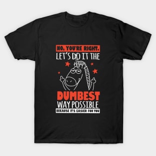 No Youre Right Lets Do It The Dumbest Way Possible Unicorn T-Shirt